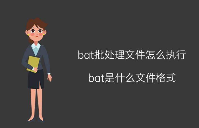 bat批处理文件怎么执行 bat是什么文件格式？bat文件怎么打开？